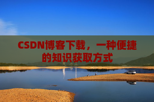 CSDN博客下载,一种便捷的知识获取方式